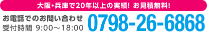 大阪・兵庫で20年以上の実績！ お見積無料! お電話でのお問い合わせ 0798-26-6868 受付時間 9:00〜18:00